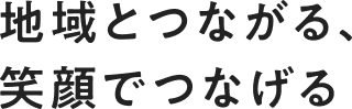 地域とつながる、笑顔でつなげる